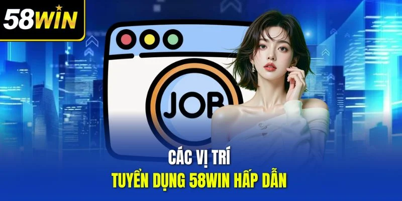 Các vị trí tuyển dụng 58WIN hấp dẫn