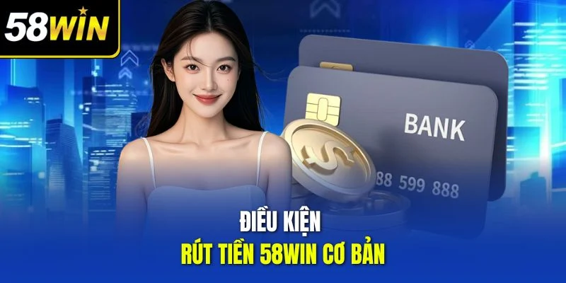 Điều kiện rút tiền 58win cơ bản